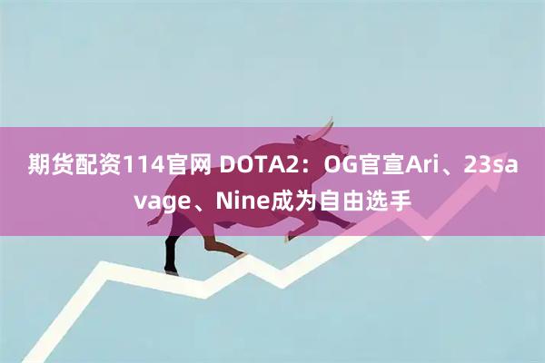 期货配资114官网 DOTA2：OG官宣Ari、23savage、Nine成为自由选手
