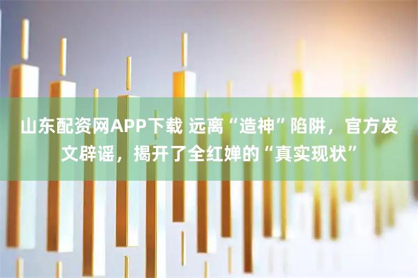 山东配资网APP下载 远离“造神”陷阱，官方发文辟谣，揭开了全红婵的“真实现状”