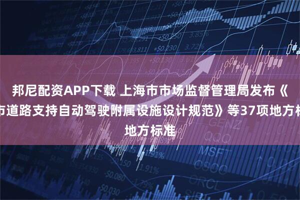 邦尼配资APP下载 上海市市场监督管理局发布《城市道路支持自动驾驶附属设施设计规范》等37项地方标准