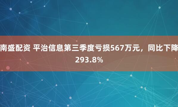 南盛配资 平治信息第三季度亏损567万元，同比下降293.8%
