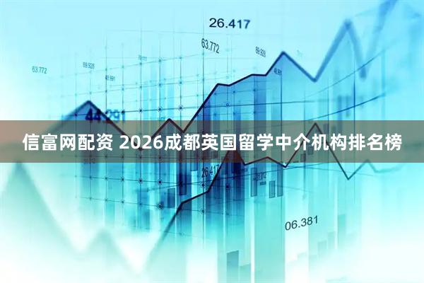 信富网配资 2026成都英国留学中介机构排名榜