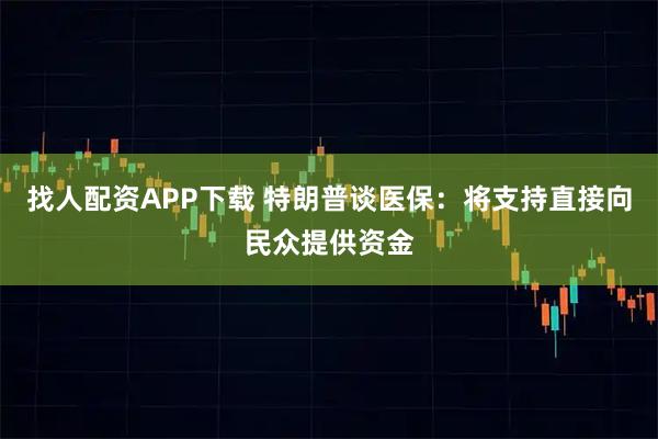 找人配资APP下载 特朗普谈医保：将支持直接向民众提供资金