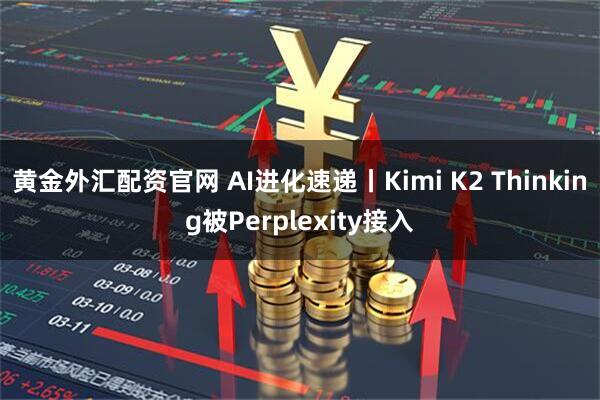 黄金外汇配资官网 AI进化速递丨Kimi K2 Thinking被Perplexity接入