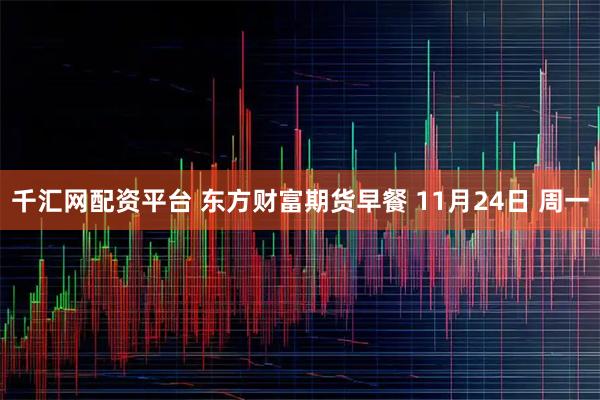 千汇网配资平台 东方财富期货早餐 11月24日 周一