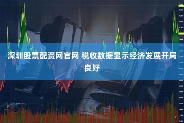 深圳股票配资网官网 税收数据显示经济发展开局良好