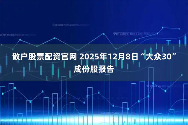 散户股票配资官网 2025年12月8日“大众30”成份股报告