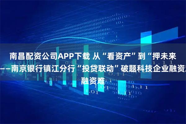 南昌配资公司APP下载 从“看资产”到“押未来”——南京银行镇江分行“投贷联动”破题科技企业融资难