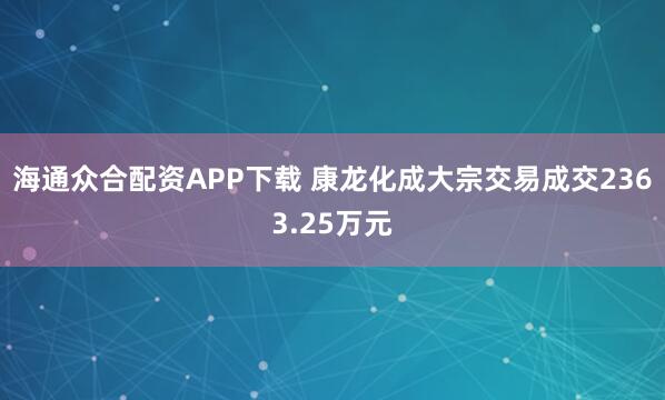 海通众合配资APP下载 康龙化成大宗交易成交2363.25万元