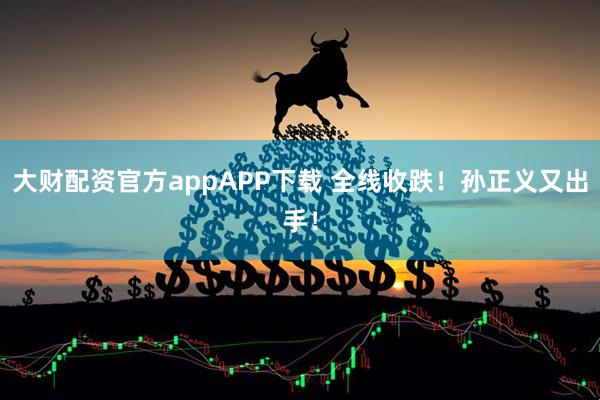 大财配资官方appAPP下载 全线收跌!孙正义又出手!