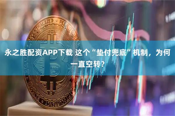 永之胜配资APP下载 这个“垫付兜底”机制，为何一直空转？