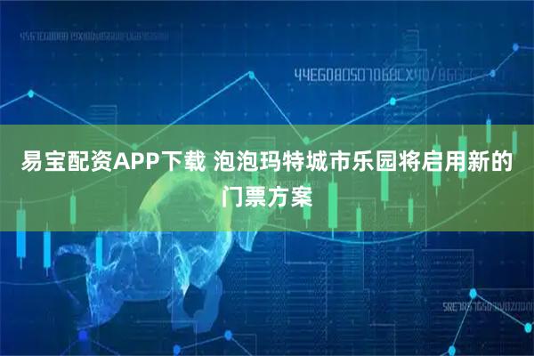 易宝配资APP下载 泡泡玛特城市乐园将启用新的门票方案