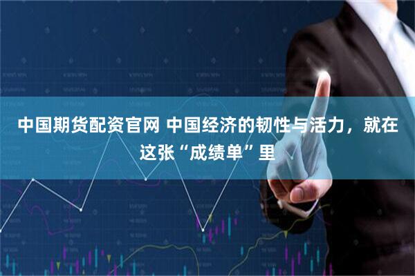 中国期货配资官网 中国经济的韧性与活力，就在这张“成绩单”里