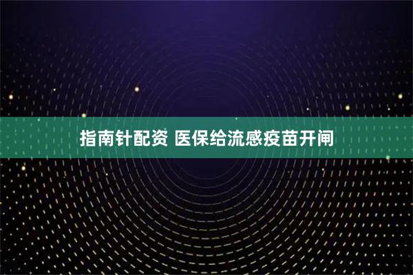 指南针配资 医保给流感疫苗开闸